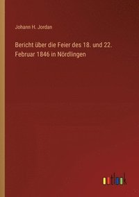 bokomslag Bericht ber die Feier des 18. und 22. Februar 1846 in Nrdlingen