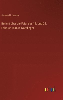 Bericht ber die Feier des 18. und 22. Februar 1846 in Nrdlingen 1