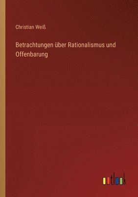 Christian Weiß - Betrachtungen über Rationalismus und Offenbarung, Häftad