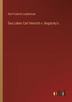 Das Leben Carl Heinrich v. Bogatzky's 1