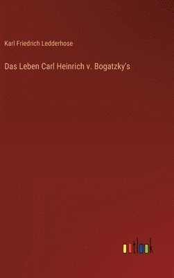 Das Leben Carl Heinrich v. Bogatzky's 1