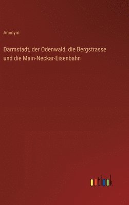 Darmstadt, der Odenwald, die Bergstrasse und die Main-Neckar-Eisenbahn 1