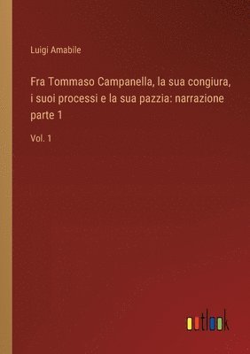 Fra Tommaso Campanella, la sua congiura, i suoi processi e la sua pazzia