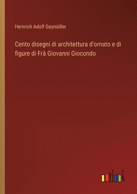 Cento disegni di architettura d'ornato e di figure di Fr Giovanni Giocondo 1