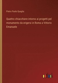 bokomslag Quattro chiacchiere intorno ai progetti pel monumento da erigersi in Roma a Vittorio Emanuele