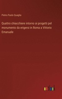 bokomslag Quattro chiacchiere intorno ai progetti pel monumento da erigersi in Roma a Vittorio Emanuele