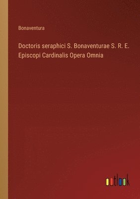 bokomslag Doctoris seraphici S. Bonaventurae S. R. E. Episcopi Cardinalis Opera Omnia