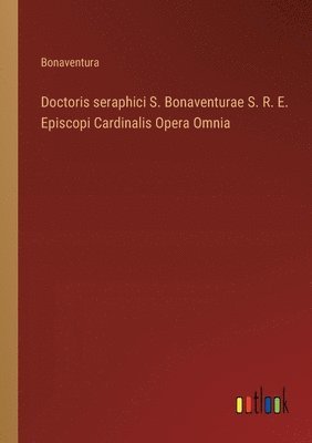 Doctoris seraphici S. Bonaventurae S. R. E. Episcopi Cardinalis Opera Omnia 1