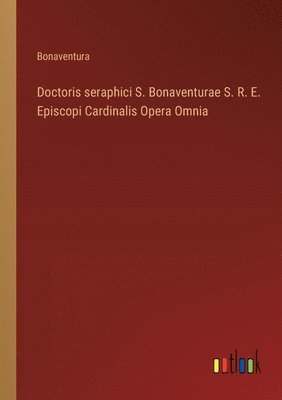 Doctoris seraphici S. Bonaventurae S. R. E. Episcopi Cardinalis Opera Omnia