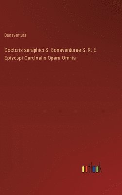 bokomslag Doctoris seraphici S. Bonaventurae S. R. E. Episcopi Cardinalis Opera Omnia