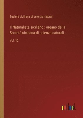 bokomslag Il Naturalista siciliano: organo della Società siciliana di scienze naturali: Vol. 12