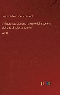 bokomslag Il Naturalista siciliano: organo della Società siciliana di scienze naturali: Vol. 12