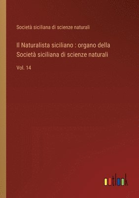 bokomslag Il Naturalista siciliano: organo della Società siciliana di scienze naturali: Vol. 14