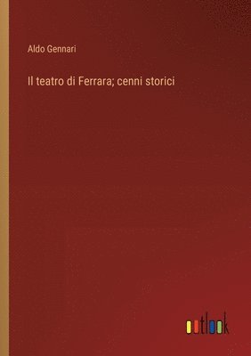 bokomslag Il teatro di Ferrara; cenni storici
