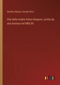 bokomslag Vita della madre Felice Rasponi, scritta da una monaca nel MDLXX