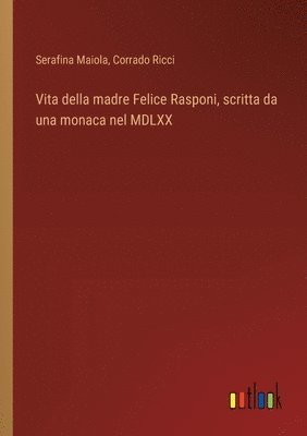 bokomslag Vita della madre Felice Rasponi, scritta da una monaca nel MDLXX