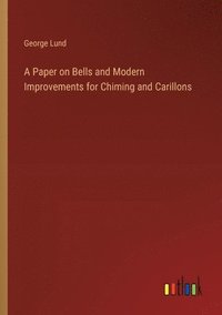 bokomslag A Paper on Bells and Modern Improvements for Chiming and Carillons