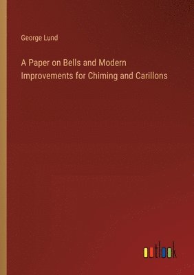 A Paper on Bells and Modern Improvements for Chiming and Carillons 1