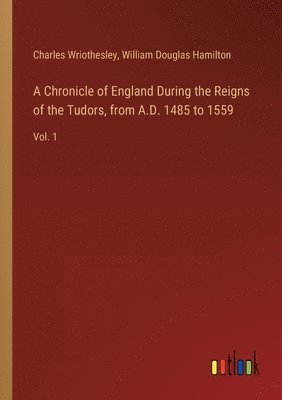 bokomslag A Chronicle of England During the Reigns of the Tudors, from A.D. 1485 to 1559