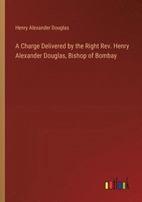 bokomslag A Charge Delivered by the Right Rev. Henry Alexander Douglas, Bishop of Bombay