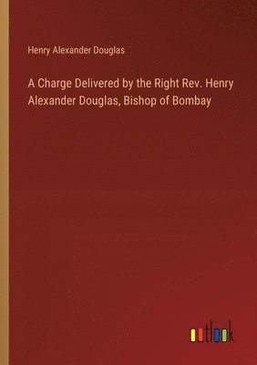 bokomslag A Charge Delivered by the Right Rev. Henry Alexander Douglas, Bishop of Bombay