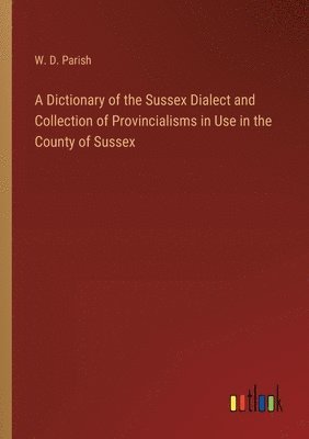 bokomslag A Dictionary of the Sussex Dialect and Collection of Provincialisms in Use in the County of Sussex