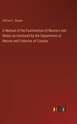 bokomslag A Manual of the Examination of Masters and Mates as Instituted by the Department of Marine and Fisheries of Canada