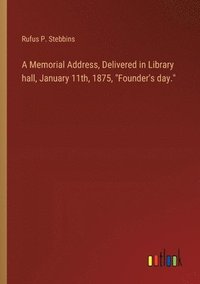 bokomslag A Memorial Address, Delivered in Library hall, January 11th, 1875, &quot;Founder's day.&quot;