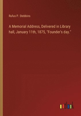Rufus P Stebbins, Rufus P. Stebbins - Memorial Address, Delivered in Library hall, January 11th, 1875, "Founder's day.", Häftad