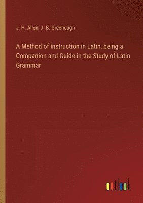 bokomslag A Method of instruction in Latin, being a Companion and Guide in the Study of Latin Grammar