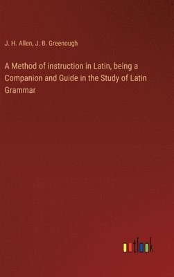 bokomslag A Method of instruction in Latin, being a Companion and Guide in the Study of Latin Grammar