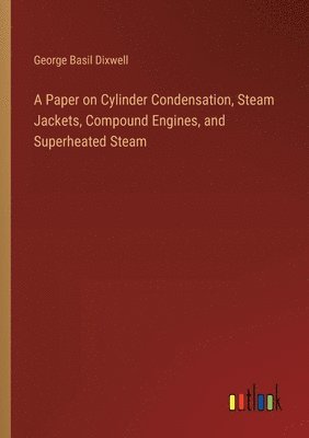 bokomslag A Paper on Cylinder Condensation, Steam Jackets, Compound Engines, and Superheated Steam