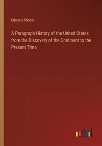 bokomslag A Paragraph History of the United States from the Discovery of the Continent to the Present Time