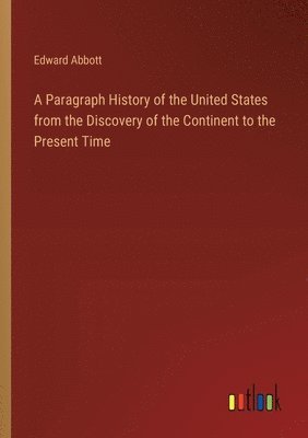 bokomslag A Paragraph History of the United States from the Discovery of the Continent to the Present Time