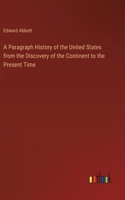 bokomslag A Paragraph History of the United States from the Discovery of the Continent to the Present Time