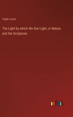 Tayler Lewis - Light by which We See Light, or Nature and the Scriptures, Inbunden