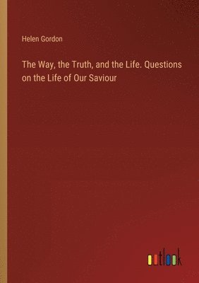 Way, the Truth, and the Life. Questions on the Life of Our Saviour 1