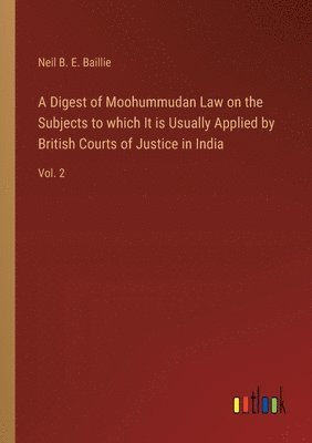 bokomslag A Digest of Moohummudan Law on the Subjects to which It is Usually Applied by British Courts of Justice in India