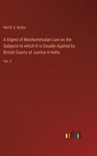 bokomslag A Digest of Moohummudan Law on the Subjects to which It is Usually Applied by British Courts of Justice in India