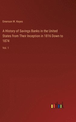 bokomslag A History of Savings Banks in the United States from Their Inception in 1816 Down to 1874