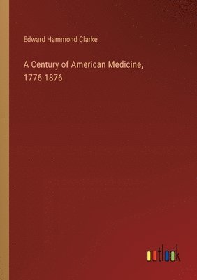 A Century of American Medicine, 1776-1876 1