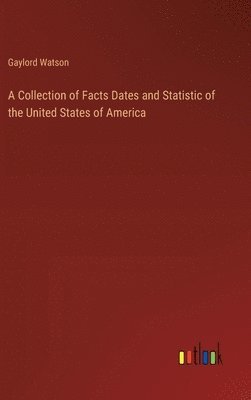 bokomslag A Collection of Facts Dates and Statistic of the United States of America