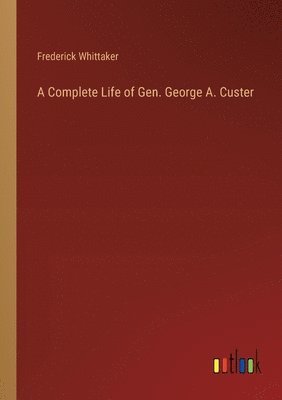 Complete Life of Gen. George A. Custer