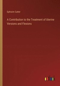 bokomslag A Contribution to the Treatment of Uterine Versions and Flexions