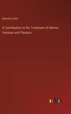 bokomslag A Contribution to the Treatment of Uterine Versions and Flexions