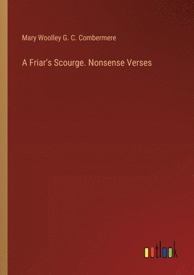 bokomslag A Friar's Scourge. Nonsense Verses