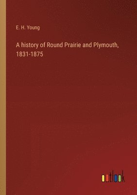 bokomslag A history of Round Prairie and Plymouth, 1831-1875