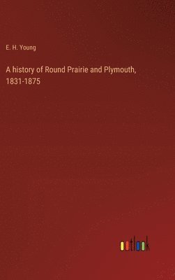 bokomslag history of Round Prairie and Plymouth, 1831-1875