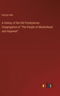 bokomslag A History of the Old Presbyterian Congregation of &quot;The People of Maidenhead and Hopewell&quot;