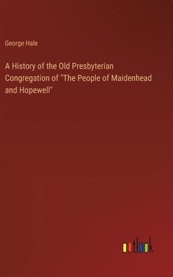 George Hale - History of the Old Presbyterian Congregation of "The People of Maidenhead and Hopewell", Inbunden